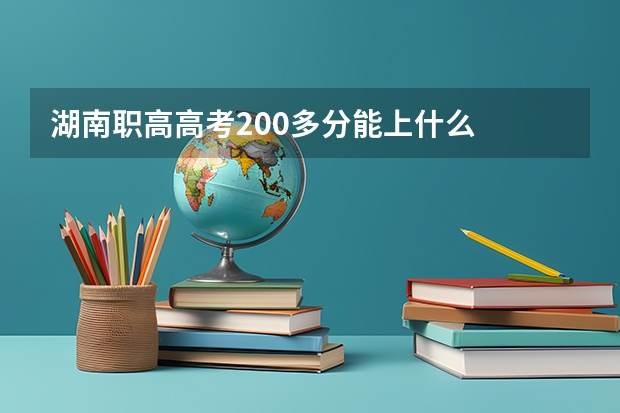 湖南职高高考200多分能上什么