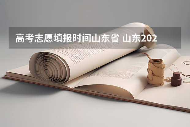 高考志愿填报时间山东省 山东2023年高考填报志愿时间表