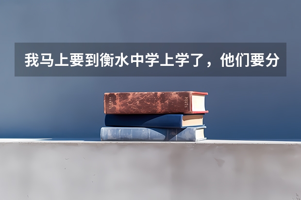 我马上要到衡水中学上学了，他们要分实验班和普通班，有什么区别吗？