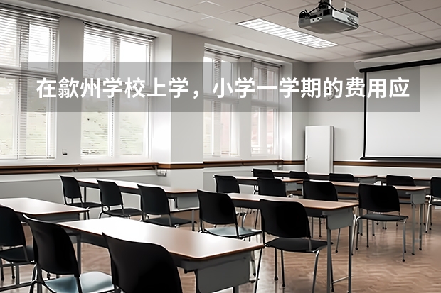 在歙州学校上学，小学一学期的费用应多少