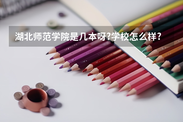 湖北师范学院是几本呀?学校怎么样?