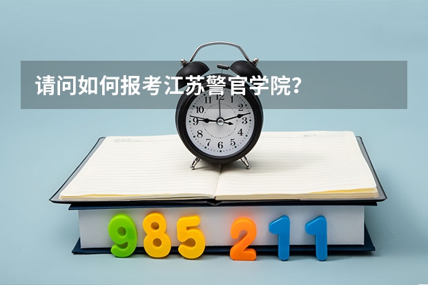 请问如何报考江苏警官学院？