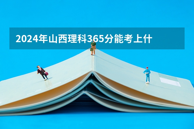 2024年山西理科365分能考上什么大学？