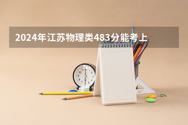 2024年江苏物理类483分能考上什么大学？