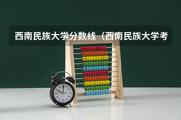 西南民族大学分数线（西南民族大学考研计算机科学与技术分数线）