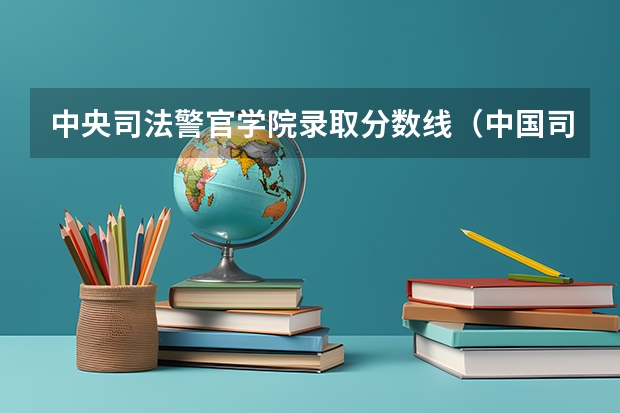 中央司法警官学院录取分数线（中国司法警官大学分数线）