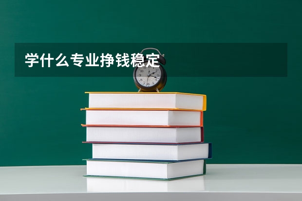 学什么专业挣钱稳定