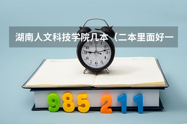 湖南人文科技学院几本（二本里面好一点的师范大学？附理科、文科450分左右师范大学名单）