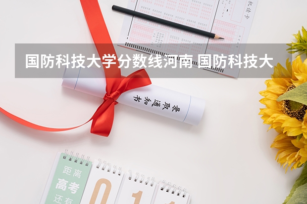 国防科技大学分数线河南 国防科技大学录取分数线