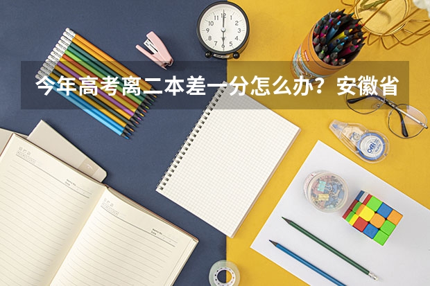 今年高考离二本差一分怎么办？安徽省