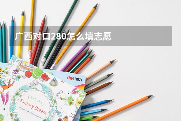 广西对口280怎么填志愿