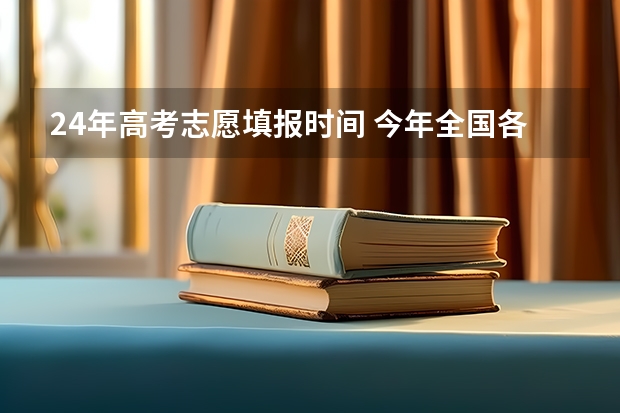 24年高考志愿填报时间 今年全国各省的高考志愿填报时间是几号？