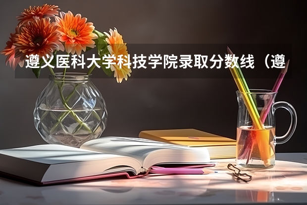 遵义医科大学科技学院录取分数线（遵义医科大学调剂分数线）