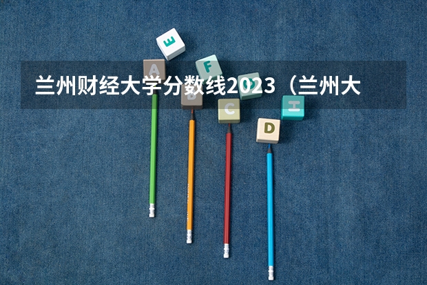 兰州财经大学分数线2023(兰州大学临床医学2023年分数线)