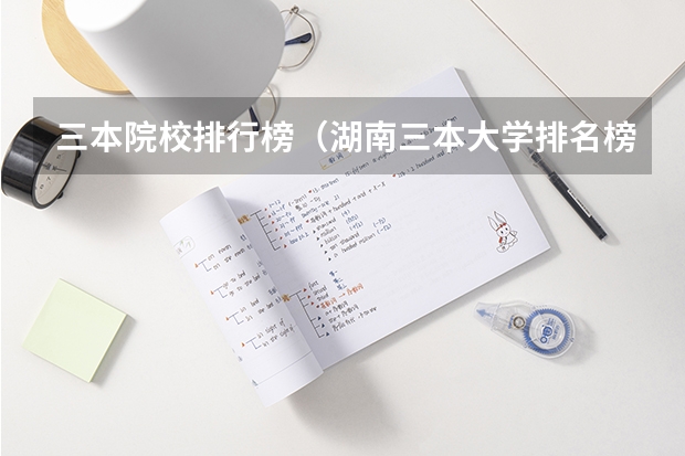 三本院校排行榜（湖南三本大学排名榜）