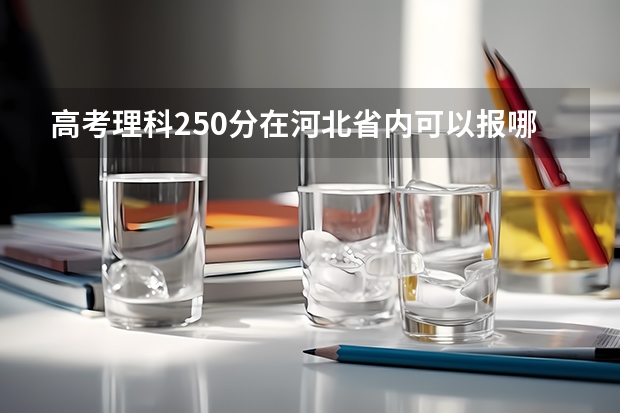 高考理科250分在河北省内可以报哪些专科学校呢？有哪些专业可以选择呢？