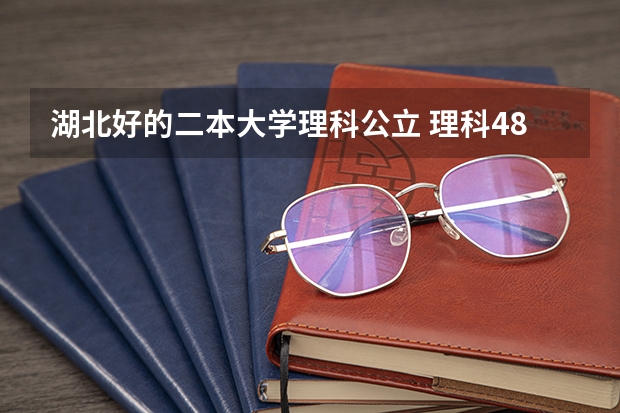 湖北好的二本大学理科公立 理科480分左右的公办二本大学