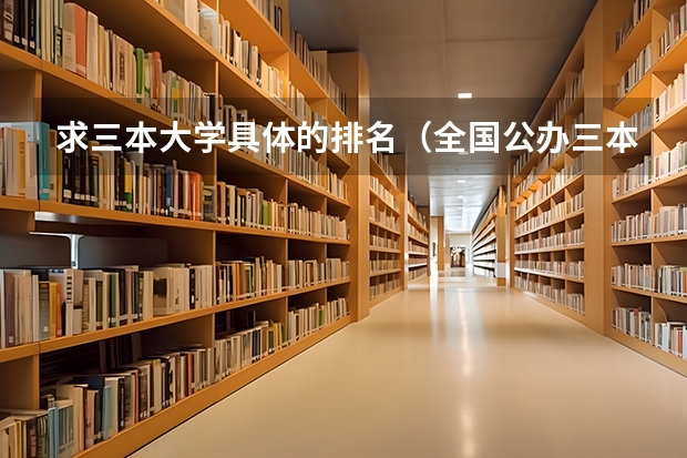 求三本大学具体的排名（全国公办三本大学排名理科）