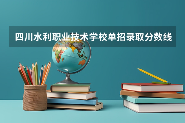 四川水利职业技术学校单招录取分数线是多少？