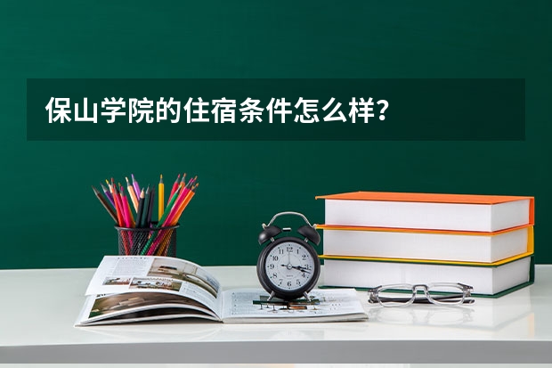 保山学院的住宿条件怎么样？