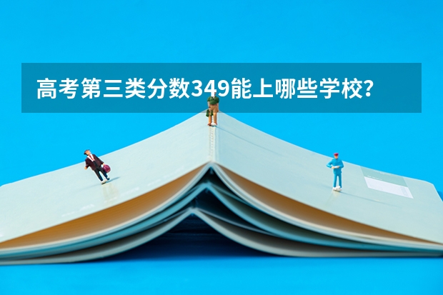 高考第三类分数349能上哪些学校?