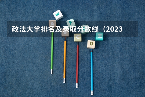 政法大学排名及录取分数线（2023年大学文科录取线）