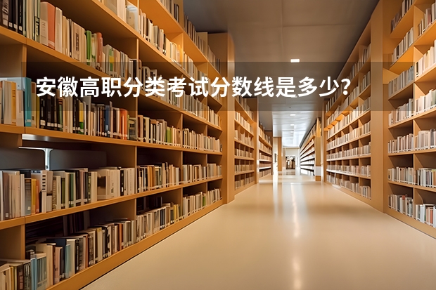 安徽高职分类考试分数线是多少？