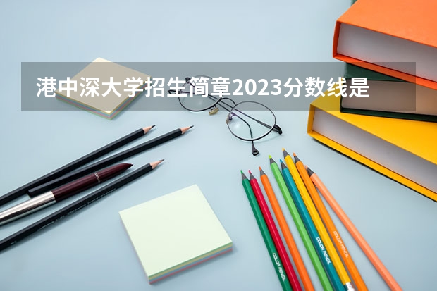 港中深大学招生简章2023分数线是多少？