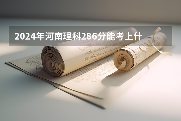 2024年河南理科286分能考上什么大学?