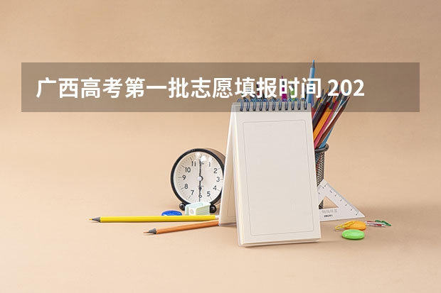 广西高考第一批志愿填报时间 2023年广西高考填报志愿时间