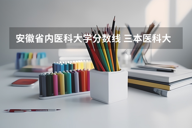 安徽省内医科大学分数线 三本医科大学排名及分数线