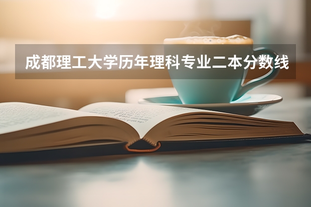 成都理工大学历年理科专业二本分数线是多少？