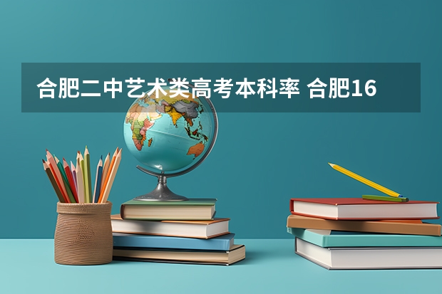 合肥二中艺术类高考本科率 合肥168中学高考升学率