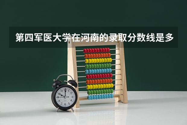 第四军医大学在河南的录取分数线是多少？大神们帮帮忙