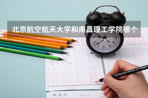 北京航空航天大学和南昌理工学院哪个好 历年录取分数线汇总