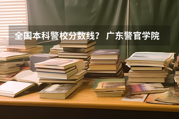 全国本科警校分数线？ 广东警官学院分数线