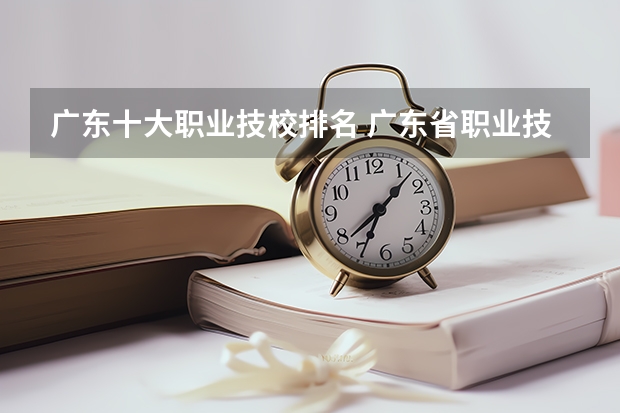 广东十大职业技校排名 广东省职业技术学院排名前十