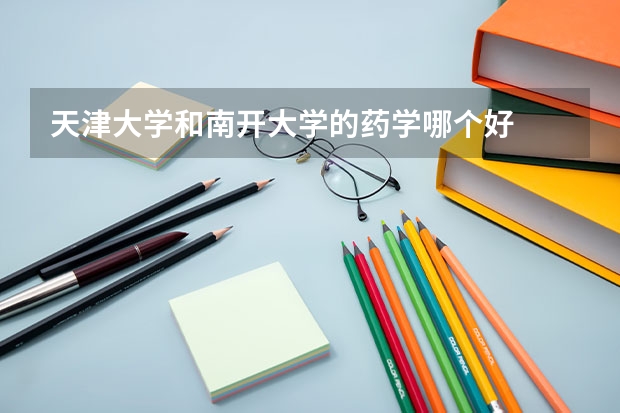 天津大学和南开大学的药学哪个好