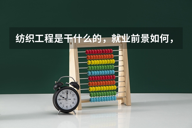 纺织工程是干什么的，就业前景如何，还有五邑大学的纺织工程好不好，谢谢。