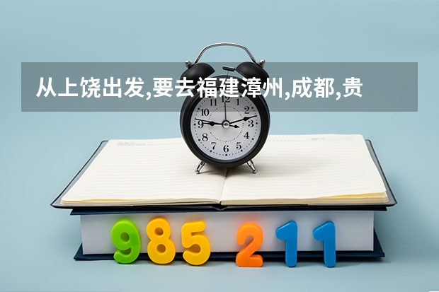 从上饶出发,要去福建漳州,成都,贵阳,怎么规划？