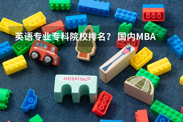 英语专业专科院校排名？ 国内MBA高校排名谁知道？