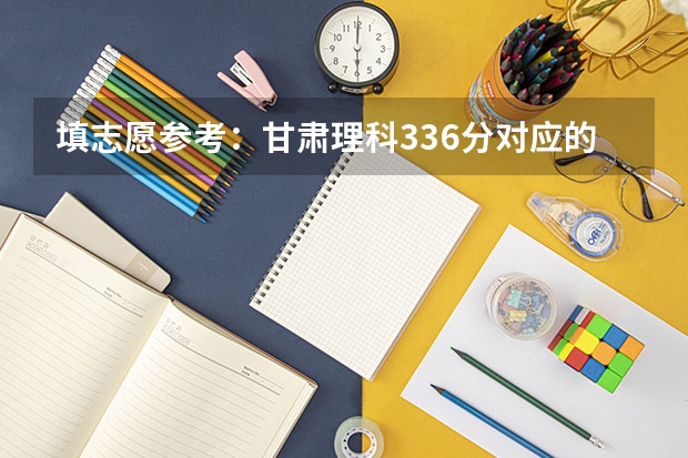 填志愿参考：甘肃理科336分对应的大学 2023各院校投档分数线