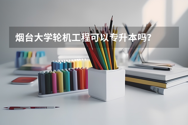 烟台大学轮机工程可以专升本吗？