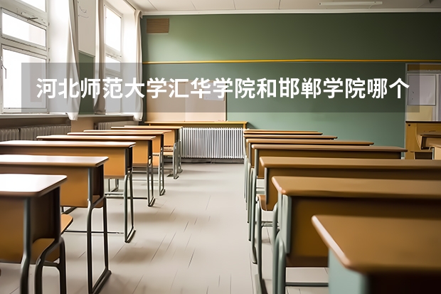 河北师范大学汇华学院和邯郸学院哪个好?