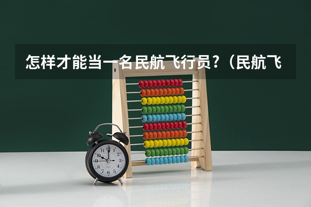 怎样才能当一名民航飞行员?（民航飞行员报考条件）