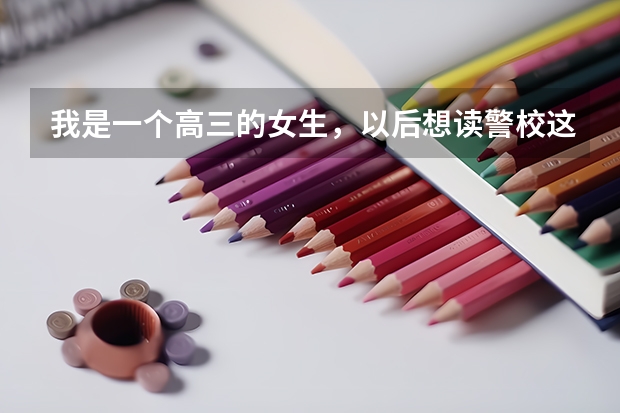 我是一个高三的女生，以后想读警校这类的，请问一下哪些学校属于二本类的学校，录取分相对低一点的。另...