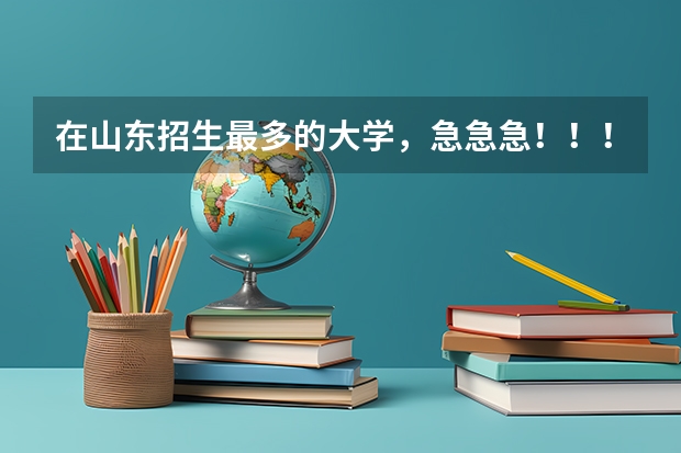 在山东招生最多的大学，急急急！！！（鲁东大学是几本？）