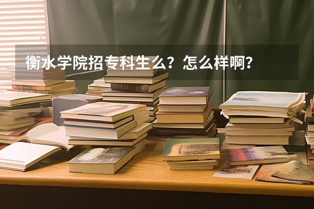 衡水学院招专科生么？怎么样啊？