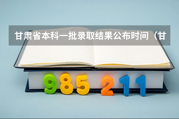 甘肃省本科一批录取结果公布时间（甘肃省高考录取一本f段啥时候查询）