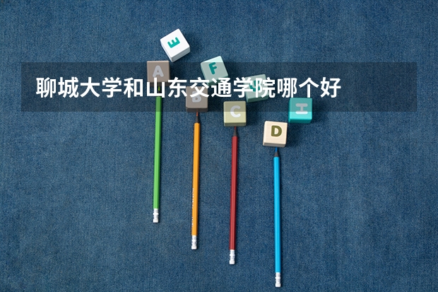聊城大学和山东交通学院哪个好